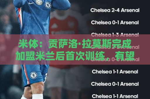 米体：贡萨洛·拉莫斯完成加盟米兰后首次训练，有望米兰德比首秀