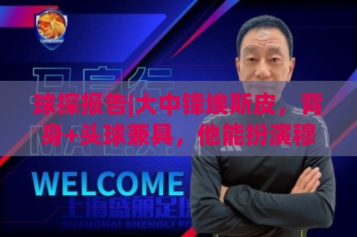 球探报告|大中锋埃斯皮，背身+头球兼具，他能扮演穆帅的何塞卢！