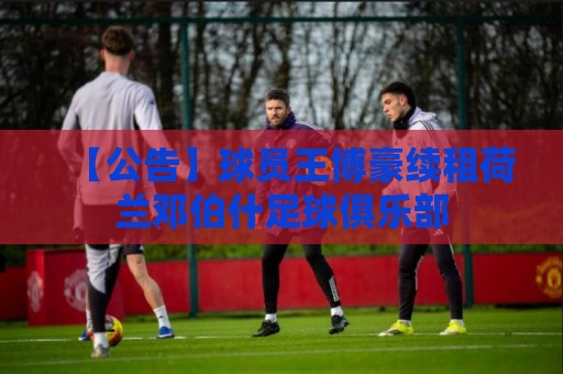 【公告】球员王博豪续租荷兰邓伯什足球俱乐部