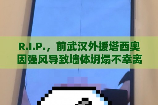 R.I.P.，前武汉外援塔西奥因强风导致墙体坍塌不幸离世，年仅41岁