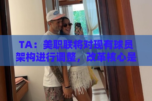 TA：美职联将对现有球员架构进行调整，改革核心是推行工资帽体系