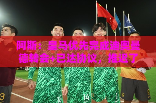 阿斯：皇马优先完成迪奥曼德转会+已达协议，推迟了罗德里的谈判