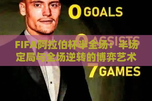 FIFA阿拉伯杯半全场：半场定局与全场逆转的博弈艺术，FIFA阿拉伯杯半全场场景化预判新视角🌴最全手机信誉买球网链接受让视频半全场动画水位