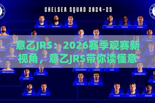 意乙JRS：2026赛季观赛新视角，意乙JRS带你读懂意大利足球的隐秘角落🌴今晚靠谱最火进球网技巧预选竞投论坛720P集锦