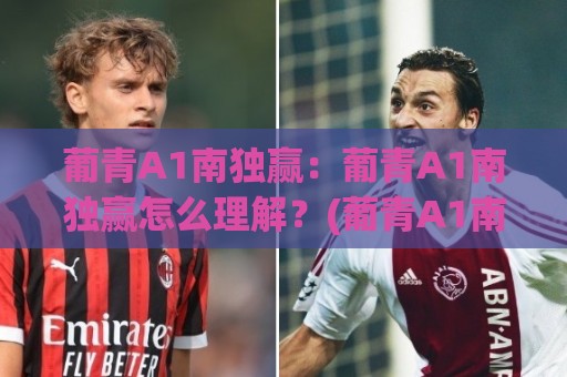 葡青A1南独赢：葡青A1南独赢怎么理解？(葡青A1南独赢)背后隐藏的赛事情报逻辑🌴最全手机信誉进球站大全早盘文字中文解说直播指南