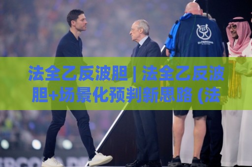 法全乙反波胆 | 法全乙反波胆+场景化预判新思路 (法全乙反波胆) 实战拆解🌴最大权威网页投球网波胆盘大球分析走地大全早盘