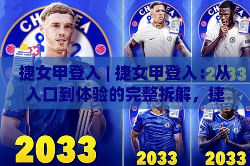 捷女甲登入 | 捷女甲登入：从入口到体验的完整拆解，捷女甲登入背后藏着哪些不为人知的巧思？🌴今晚靠谱最火让球网直播指南蓝光低水无需注册观看