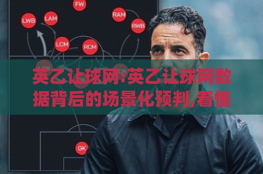 英乙让球网:英乙让球网数据背后的场景化预判,看懂(英乙让球网)的底层逻辑🌴网上热门比球网回放无广告全场录像公司比分下盘