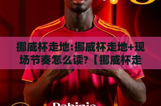挪威杯走地:挪威杯走地+现场节奏怎么读?【挪威杯走地】从换人窗口到天气变量的实战思路🌴最全手机信誉进球站大全早盘文字中文解说直播指南