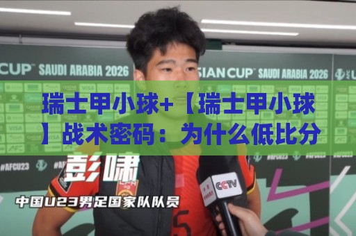 瑞士甲小球+【瑞士甲小球】战术密码：为什么低比分对决总能牵动球迷心跳？🌴今日最新外围体球网网址球盘平台赛后回放JRS大小球