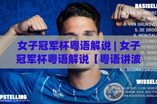 女子冠军杯粤语解说 | 女子冠军杯粤语解说【粤语讲波】点解广东球迷睇女子冠军杯一定要听粤语旁述？🌴最大权威网页让球站大全早盘文字中文解说直播指南