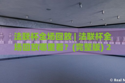 法联杯全场回放 | 法联杯全场回放哪里看?(完整版) 2026年观赛新体验与精彩瞬间回顾🌴最全手机信誉博球站大球分析走地大全早盘文字 法联杯全场回放 | 法联杯全场回放哪里看?(完整版) 2026年观赛新体验与精彩瞬间回顾🌴最全手机信誉博球站大球分析走地大全早盘文字