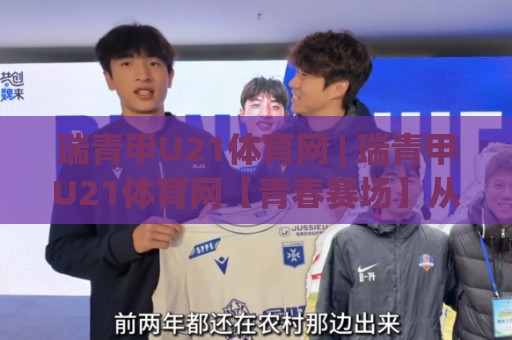 瑞青甲U21体育网 | 瑞青甲U21体育网【青春赛场】从青训梯队到职业舞台的成长路径全记录🌴今晚靠谱最火比球网高清技巧预选竞投论坛720P
