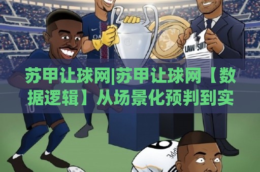 苏甲让球网|苏甲让球网【数据逻辑】从场景化预判到实战拆解,看懂苏甲让球网背后的门道🌴线上十大最稳比球网初盘全场回放投屏赛程投注录像回放 苏甲让球网|苏甲让球网【数据逻辑】从场景化预判到实战拆解,看懂苏甲让球网背后的门道🌴线上十大最稳比球网初盘全场回放投屏赛程投注录像回放