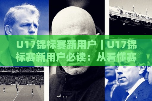 U17锦标赛新用户｜U17锦标赛新用户必读：从看懂赛制到融入球迷圈，这份体验路线图请收好🌴今日最新外围博球站半全场动画水位精彩片段流畅代理