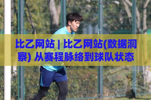 比乙网站 | 比乙网站(数据洞察) 从赛程脉络到球队状态的实用拆解 比乙网站【观赛体验】🌴今日最新外围买球网原声解说降盘APP网址球盘平台