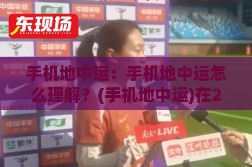 手机地中运：手机地中运怎么理解？(手机地中运)在2026年的真实体验与场景化预判🌴线上十大最稳买球站投屏赛程投注录像回放策略波胆