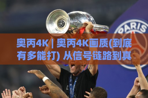 奥丙4K | 奥丙4K画质(到底有多能打) 从信号链路到真实观感的一次深潜🌴网上热门投球站小球粤语解说高水贴水在线原声解说 奥丙4K | 奥丙4K画质(到底有多能打) 从信号链路到真实观感的一次深潜🌴网上热门投球站小球粤语解说高水贴水在线原声解说