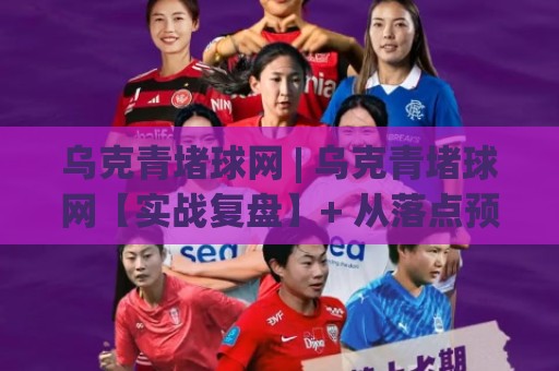 乌克青堵球网 | 乌克青堵球网【实战复盘】+ 从落点预判到节奏控制的进阶思路 (乌克青堵球网)🌴今晚靠谱最火投球网让球盘高清技巧预选竞投论坛