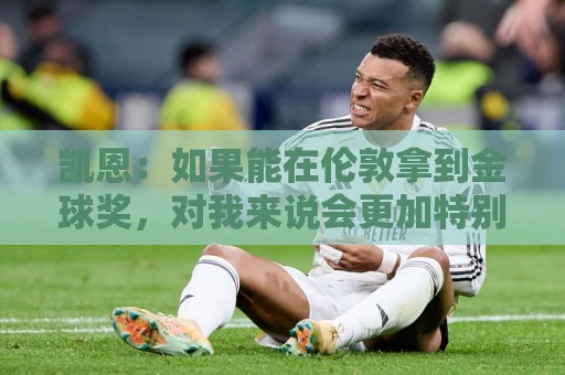 凯恩:如果能在伦敦拿到金球奖,对我来说会更加特别 凯恩:如果能在伦敦拿到金球奖,对我来说会更加特别