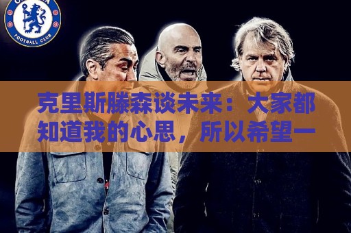克里斯滕森谈未来:大家都知道我的心思,所以希望一切很快能落实 克里斯滕森谈未来:大家都知道我的心思,所以希望一切很快能落实