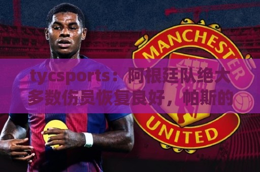 tycsports:阿根廷队绝大多数伤员恢复良好,帕斯的情况属于例外 tycsports:阿根廷队绝大多数伤员恢复良好,帕斯的情况属于例外