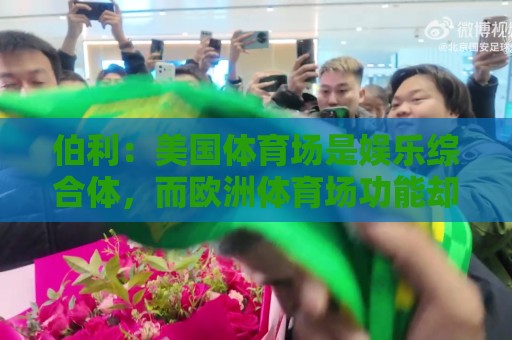 伯利:美国体育场是娱乐综合体,而欧洲体育场功能却只是容纳观众 伯利:美国体育场是娱乐综合体,而欧洲体育场功能却只是容纳观众