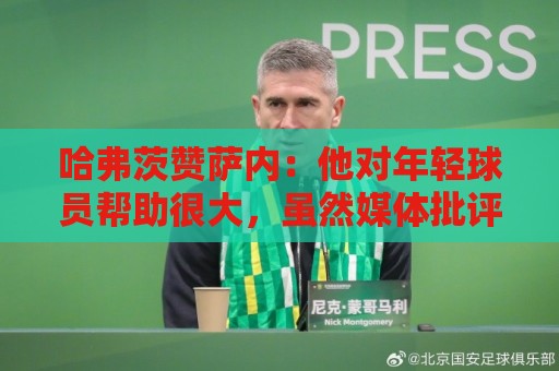 哈弗茨赞萨内：他对年轻球员帮助很大，虽然媒体批评他但他是顶级