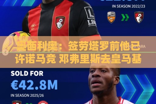 奥西利奥:签劳塔罗前他已许诺马竞 邓弗里斯去皇马基本能官宣了 奥西利奥:签劳塔罗前他已许诺马竞 邓弗里斯去皇马基本能官宣了