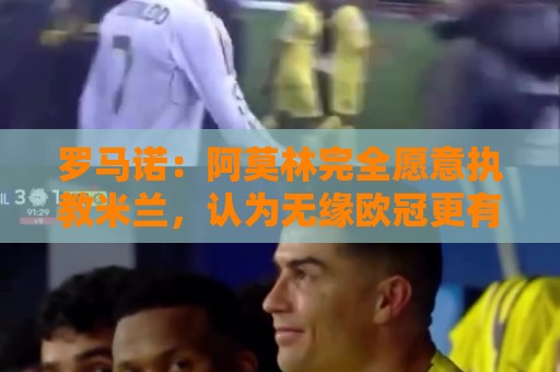 罗马诺:阿莫林完全愿意执教米兰,认为无缘欧冠更有助他重振旗鼓 罗马诺:阿莫林完全愿意执教米兰,认为无缘欧冠更有助他重振旗鼓