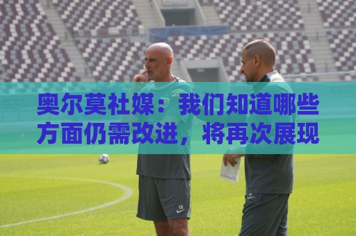奥尔莫社媒:我们知道哪些方面仍需改进,将再次展现我们的实力 奥尔莫社媒:我们知道哪些方面仍需改进,将再次展现我们的实力