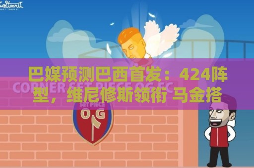 巴媒预测巴西首发:424阵型,维尼修斯领衔 马金搭档加布 巴媒预测巴西首发:424阵型,维尼修斯领衔 马金搭档加布