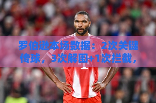 罗伯逊本场数据:2次关键传球,3次解围+1次拦截,获评7.3分 罗伯逊本场数据:2次关键传球,3次解围+1次拦截,获评7.3分